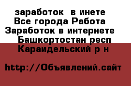  заработок  в инете - Все города Работа » Заработок в интернете   . Башкортостан респ.,Караидельский р-н